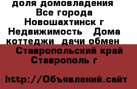 1/4 доля домовладения - Все города, Новошахтинск г. Недвижимость » Дома, коттеджи, дачи обмен   . Ставропольский край,Ставрополь г.